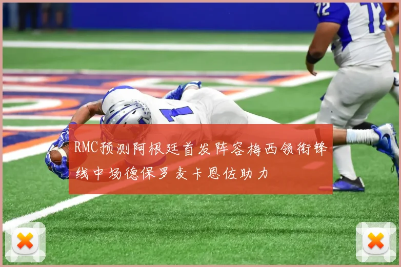 RMC预测阿根廷首发阵容梅西领衔锋线中场德保罗麦卡恩佐助力