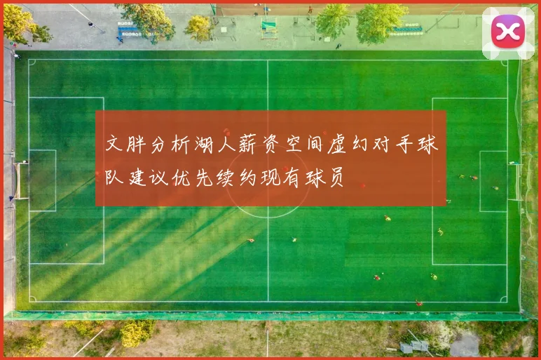 文胖分析湖人薪资空间虚幻对手球队建议优先续约现有球员