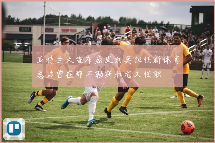 亚特兰大宣布庞皮利奥担任新体育总监曾在那不勒斯和尤文任职