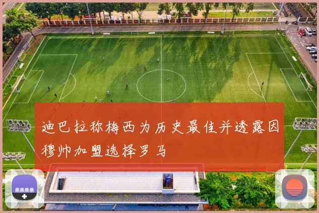 迪巴拉称梅西为历史最佳并透露因穆帅加盟选择罗马