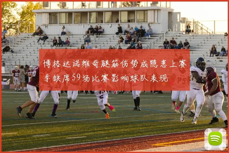 博格达诺维奇腿筋伤势成隐患上赛季缺席59场比赛影响球队表现