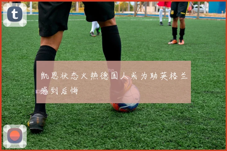 凯恩状态火热德国人或为助英格兰感到后悔