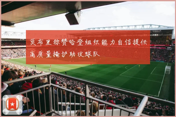 莫布里称赞哈登组织能力自信提供高质量掩护助攻球队