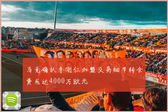 马竞确认李刚仁加盟交易细节转会费或达4000万欧元